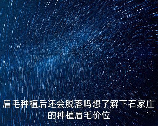 眉毛種植后還會脫落嗎想了解下石家莊的種植眉毛價位