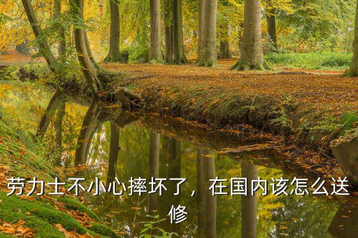 勞力士廣州在哪里維修,勞力士手表帶壞了
