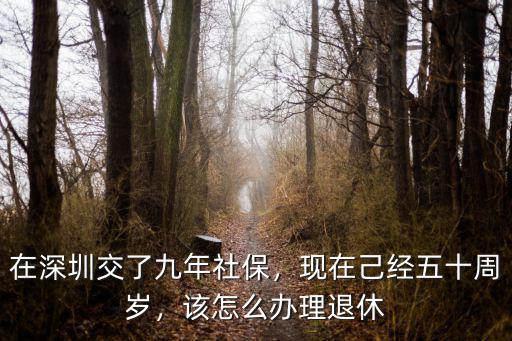 在深圳交了九年社保，現在己經五十周歲，該怎么辦理退休