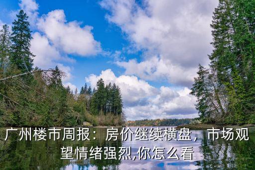 廣州樓市周報：房價繼續(xù)橫盤，市場觀望情緒強烈,你怎么看
