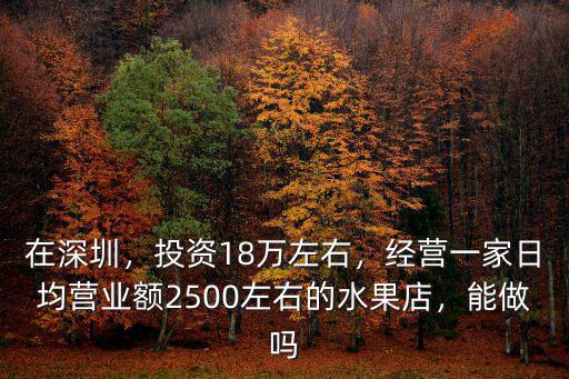 在深圳，投資18萬(wàn)左右，經(jīng)營(yíng)一家日均營(yíng)業(yè)額2500左右的水果店，能做嗎