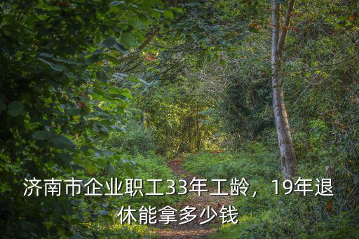 濟南31年工齡退休金是多少錢,19年退休能拿多少錢
