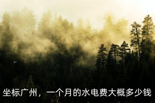 坐標廣州，一個月的水電費大概多少錢