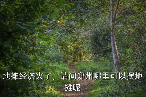 地攤經濟火了，請問鄭州哪里可以擺地攤呢