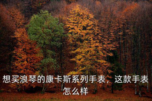 想買(mǎi)浪琴的康卡斯系列手表，這款手表怎么樣