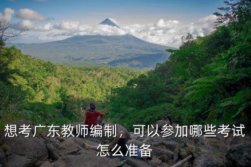想考廣東教師編制，可以參加哪些考試怎么準(zhǔn)備
