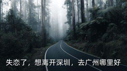 失戀了要去廣州哪里,失戀之后去哪里旅游比較好