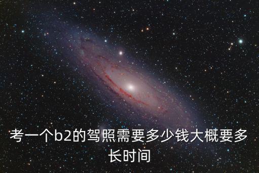 陽江報考b2要多少錢,考一個b2的駕照需要多少錢