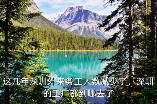 這幾年深圳外來務工人數(shù)減少了，深圳的工廠都到哪去了