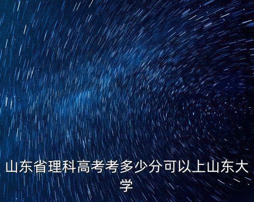 山東省理科高考考多少分可以上山東大學