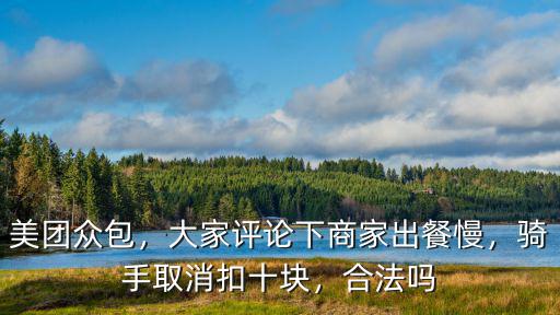 美團(tuán)眾包，大家評論下商家出餐慢，騎手取消扣十塊，合法嗎