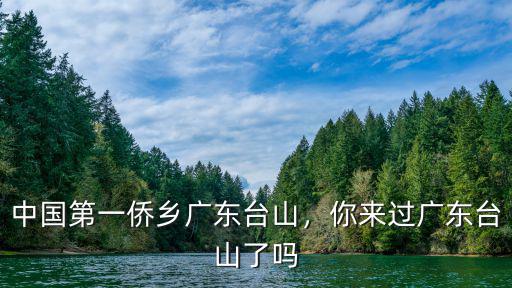 廣東臺山哪里最繁華,中國第一僑鄉(xiāng)廣東臺山