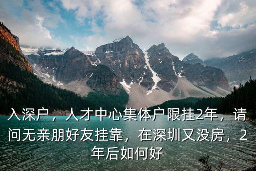 深圳人才中心集體戶收費多少,人才中心集體戶限掛2年