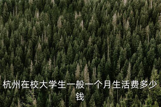 杭州在校大學生一般一個月生活費多少錢