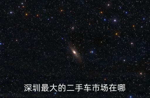 深圳最大的二手車市場在哪