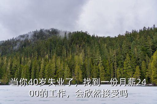當(dāng)你40歲失業(yè)了，找到一份月薪2400的工作，會欣然接受嗎