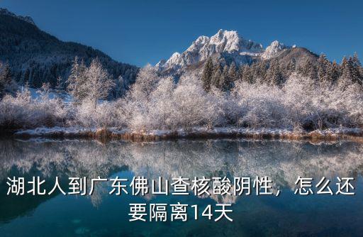 湖北人到廣東佛山查核酸陰性，怎么還要隔離14天
