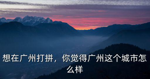 想在廣州打拼，你覺得廣州這個城市怎么樣