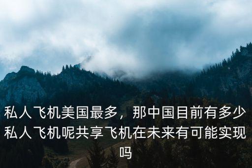 私人飛機美國最多，那中國目前有多少私人飛機呢共享飛機在未來有可能實現嗎
