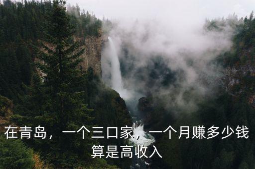 在青島，一個三口家，一個月賺多少錢算是高收入