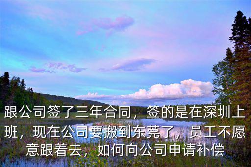 跟公司簽了三年合同，簽的是在深圳上班，現在公司要搬到東莞了，員工不愿意跟著去，如何向公司申請補償