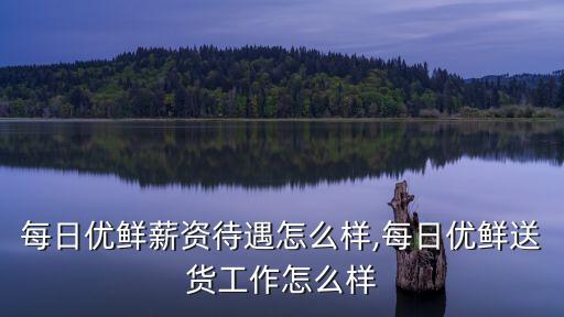 廣州每日優(yōu)鮮薪資待遇怎么樣,每日優(yōu)鮮送貨工作怎么樣