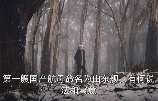 第一艘國產航母命名為山東艦，有何說法和寓意