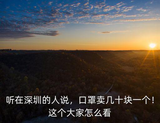 聽在深圳的人說，口罩賣幾十塊一個！這個大家怎么看