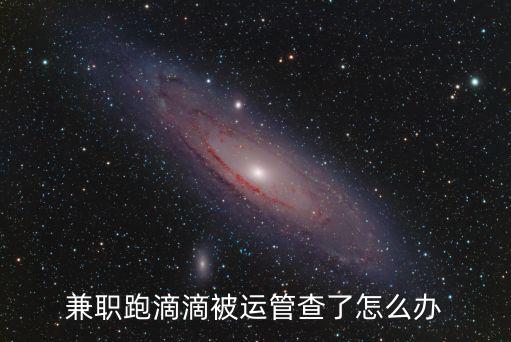 濰坊跑滴滴被抓住罰多少,兼職跑滴滴被運管查了怎么辦