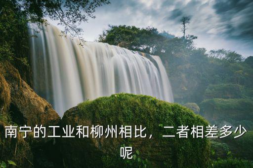 柳州和深圳相差多少公里,南寧的工業和柳州相比