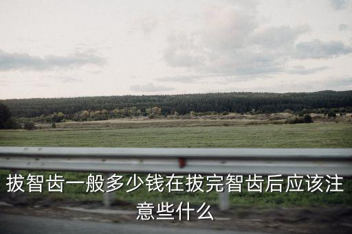 拔智齒一般多少錢在拔完智齒后應該注意些什么