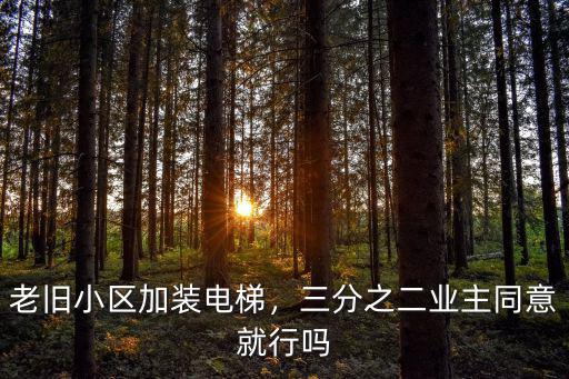 老舊小區加裝電梯，三分之二業主同意就行嗎