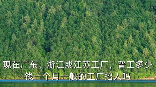 浙江普通工人工資一般多少,浙江或江蘇工廠