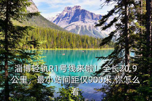 淄博輕軌R1號線來啦！全長20.9公里，最小站間距僅900米,你怎么看
