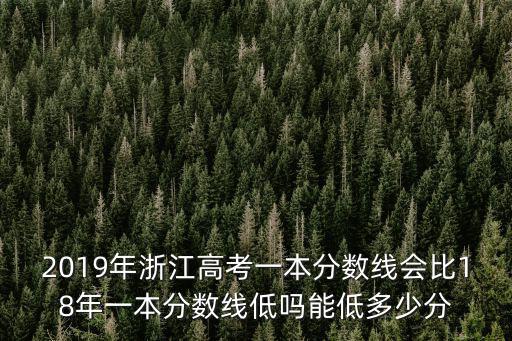 2019年浙江高考一本分數線會比18年一本分數線低嗎能低多少分