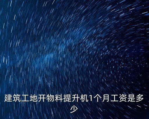 建筑工地開物料提升機1個月工資是多少
