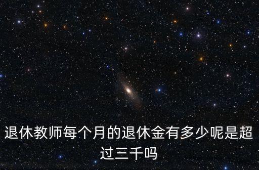 退休教師每個月的退休金有多少呢是超過三千嗎