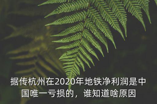 據(jù)傳杭州在2020年地鐵凈利潤(rùn)是中國(guó)唯一虧損的，誰(shuí)知道啥原因
