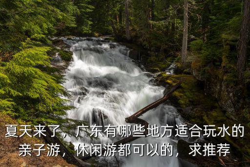 夏天來了，廣東有哪些地方適合玩水的親子游，休閑游都可以的，求推薦