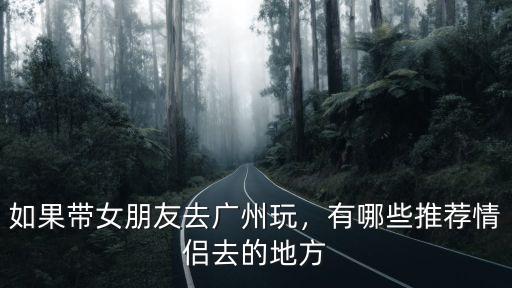 廣州有哪里是情侶去的好地方,有哪些推薦情侶去的地方