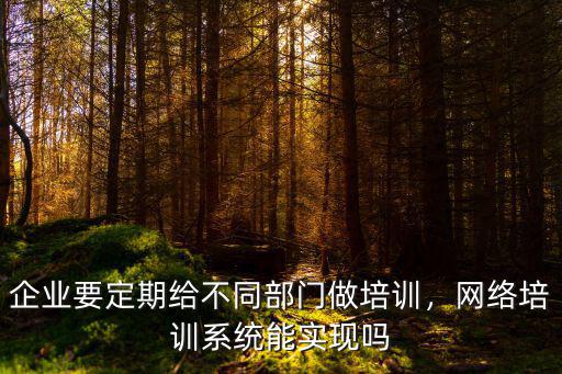 廣州網(wǎng)絡(luò)企業(yè)培訓(xùn)系統(tǒng)多少錢,企業(yè)要定期給不同部門做培訓(xùn)
