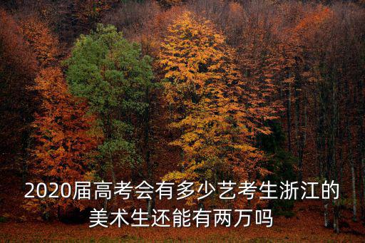 2020屆高考會有多少藝考生浙江的美術生還能有兩萬嗎