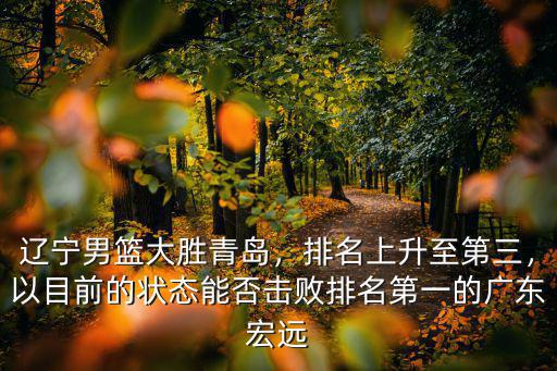 遼寧男籃大勝青島，排名上升至第三，以目前的狀態能否擊敗排名第一的廣東宏遠