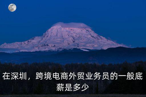 在深圳，跨境電商外貿(mào)業(yè)務(wù)員的一般底薪是多少