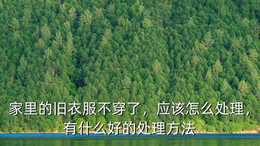 家里的舊衣服不穿了，應該怎么處理，有什么好的處理方法
