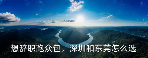 想辭職跑眾包，深圳和東莞怎么選