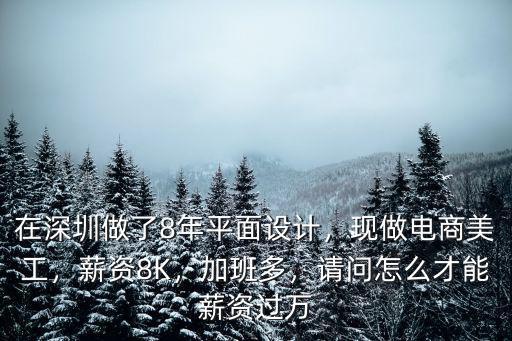 在深圳做了8年平面設計，現做電商美工，薪資8K，加班多，請問怎么才能薪資過萬