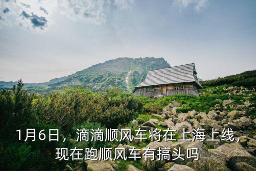 1月6日，滴滴順風車將在上海上線，現(xiàn)在跑順風車有搞頭嗎