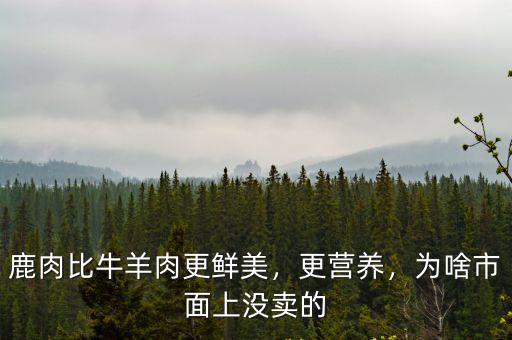 鹿肉比牛羊肉更鮮美，更營養，為啥市面上沒賣的