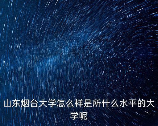 山東煙臺(tái)大學(xué)怎么樣是所什么水平的大學(xué)呢